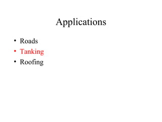 Applications
• Roads
• Tanking
• Roofing
 