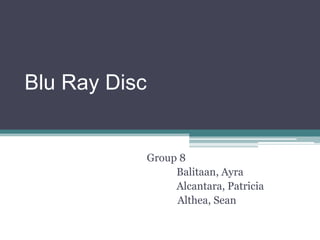 Blu Ray Disc


               Group 8
                    Balitaan, Ayra
                    Alcantara, Patricia
                    Althea, Sean
 