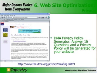 DMA Privacy Policy Generator: Answer 16 Questions and a Privacy Policy will be generated for your website http://www.the-dma.org/privacy/creating.shtml 6. Web Site Optimization: Privacy 