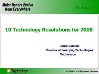 Epilogue 10 Technology Resolutions for 2008 Sarah Robbins  Director of Emerging Technologies Mediasauce 