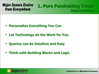 Personalize Everything You Can  Let Technology do the Work for You  Queries can be Intuitive and Easy  Think with Building Blocks and Logic  1. Pure Fundraising Tools: Segmentation 