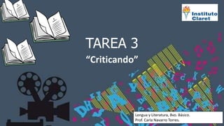 TAREA 3
“Criticando”
Lengua y Literatura, 8vo. Básico.
Prof. Carla Navarro Torres.
 