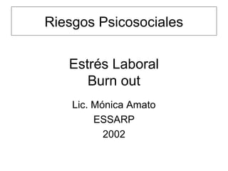 Estrés Laboral
Burn out
Lic. Mónica Amato
ESSARP
2002
Riesgos Psicosociales
 