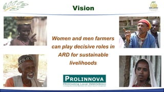 Vision



Women and men farmers
can play decisive roles in
  ARD for sustainable
       livelihoods
 