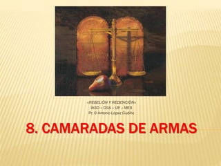 8. CAMARADAS DE ARMAS
«REBELIÓN Y REDENCIÓN»
IASD – DSA – UE – MES
Pr. © Antonio López Gudiño
 