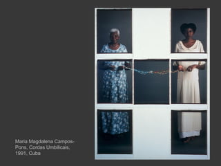 Maria Magdalena Campos-
Pons, Cordas Umbilicais,
1991, Cuba
 