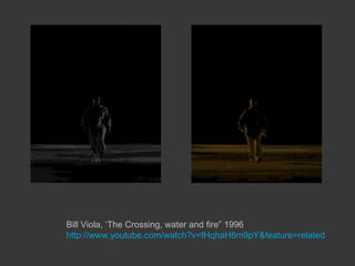 Bill Viola, ‘The Crossing, water and fire” 1996
http://www.youtube.com/watch?v=fHqhaH6m9pY&feature=related
 