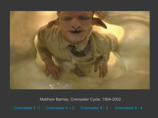 Matthew Barney, Cremaster Cycle, 1994-2002

Cremaster 4 -1   Cremaster 4 – 2   Cremaster 4 - 3   Cremaster 4 - 4
 