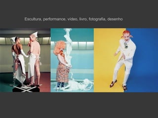 Escultura, performance, vídeo, livro, fotografia, desenho
 