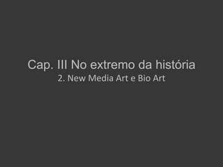 Cap. III No extremo da história
     2. New Media Art e Bio Art
 
