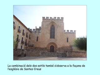 La combinació dels dos estils també s’observa a la façana de
l’església de Santes Creus
 
