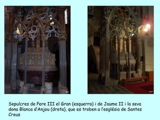 Sepulcres de Pere III el Gran (esquerra) i de Jaume II i la seva
dona Blanca d’Anjou (dreta), que es troben a l’església de Santes
Creus
 