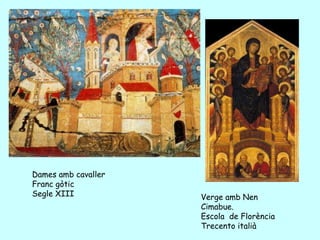 Dames amb cavaller
Franc gòtic
Segle XIII           Verge amb Nen
                     Cimabue.
                     Escola de Florència
                     Trecento italià
 