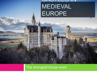 CASTLES IN
MEDIEVAL
EUROPE
The strongest house ever!
 