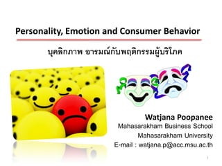 บุคลิกภาพ อารมณ์กับพฤติกรรมผู้บริโภค
Personality, Emotion and Consumer Behavior
Watjana Poopanee
Mahasarakham Business School
Mahasarakham University
E-mail : watjana.p@acc.msu.ac.th
1
 