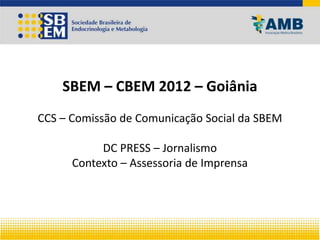 SBEM – CBEM 2012 – Goiânia
CCS – Comissão de Comunicação Social da SBEM
DC PRESS – Jornalismo
Contexto – Assessoria de Imprensa
 