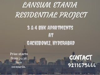 LANSUM ETANIA
RESIDENTIAL PROJECT
3 & 4 BHK Apartments
at
GACHIBOWLI, HYDERABAD
CONTACT
9211075444
Prise starts
from 79.36
lacs
onwards.
 