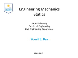 Engineering Mechanics
Statics
Soran University
Faculty of Engineering
Civil Engineering Department
Yousif J. Bas
(2022-2023)
 