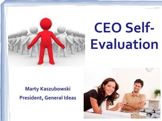 CEO Self-
                           Evaluation

  Marty Kaszubowski
President, General Ideas
 