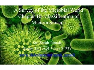 A Survey of the Microbial WorldChapter 10- Classification of Microorganisms Siti Sarah Jumali Room 14 Level 3 (ext 2123) www.slideshare.net/sarah_jumali 