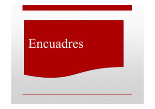 •Encuadres
 
