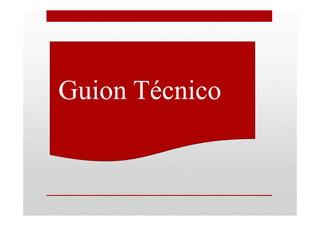 •Guion Técnico
 