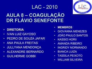 LAC - 2010


                           •   MEMBROS
•   DIRETORIA
                           •   GIOVANNA MENEZES
•   IVAN LUIZ GAYOSO       •   JOÃO PAULO SANTOS
•   PEDRO DE SOUZA JAFAR   •   KASSIO HORII
•   ANA PAULA FREITAS      •   AMANDA RIBEIRO
•   JULLYANA MENDONÇA      •   INGRIDY NORMANDO
•   ALEXANDRE BERNARDO     •   BIANCA LUIZA
•   GUILHERME GOBBI        •   TASSILA PEIXOTO
                           •   WILLIAM SILVEIRA
 