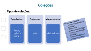 Coleções
Tipos de coleções:
Sequências:
listas,
tuplas e
strings
Conjuntos:
sets
Mapeamentos:
dicionários
 