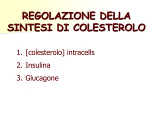 1. [colesterolo] intracells
2. Insulina
3. Glucagone
REGOLAZIONE DELLA
SINTESI DI COLESTEROLO
 