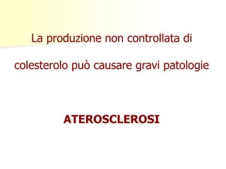 La produzione non controllata di
colesterolo può causare gravi patologie
ATEROSCLEROSI
 