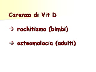 Carenza di Vit D
 rachitismo (bimbi)
 osteomalacia (adulti)
 