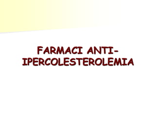 FARMACI ANTI-
IPERCOLESTEROLEMIA
 