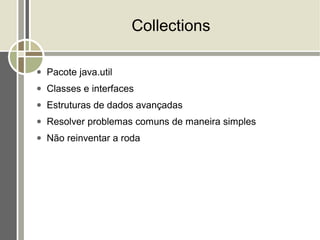 Collections

●   Pacote java.util
●   Classes e interfaces
●   Estruturas de dados avançadas
●   Resolver problemas comuns de maneira simples
●   Não reinventar a roda
 