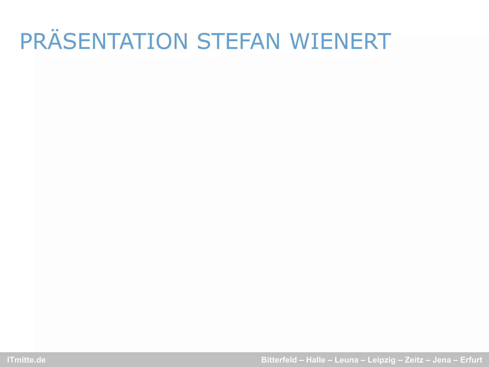 PRÄSENTATION STEFAN WIENERT




ITmitte.de          Bitterfeld – Halle – Leuna – Leipzig – Zeitz – Jena – Erfurt
 