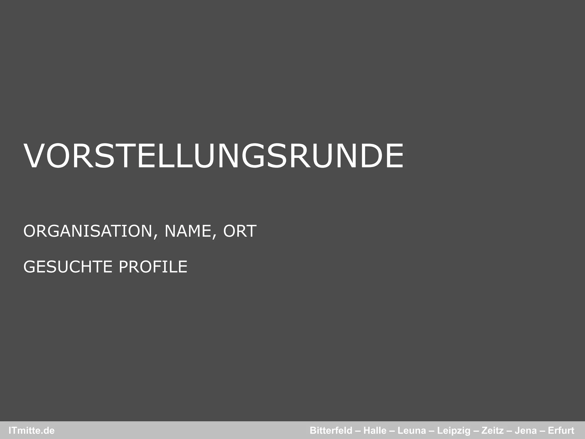 VORSTELLUNGSRUNDE

   ORGANISATION, NAME, ORT

   GESUCHTE PROFILE




ITmitte.de                   Bitterfeld – Halle – Leuna – Leipzig – Zeitz – Jena – Erfurt
 