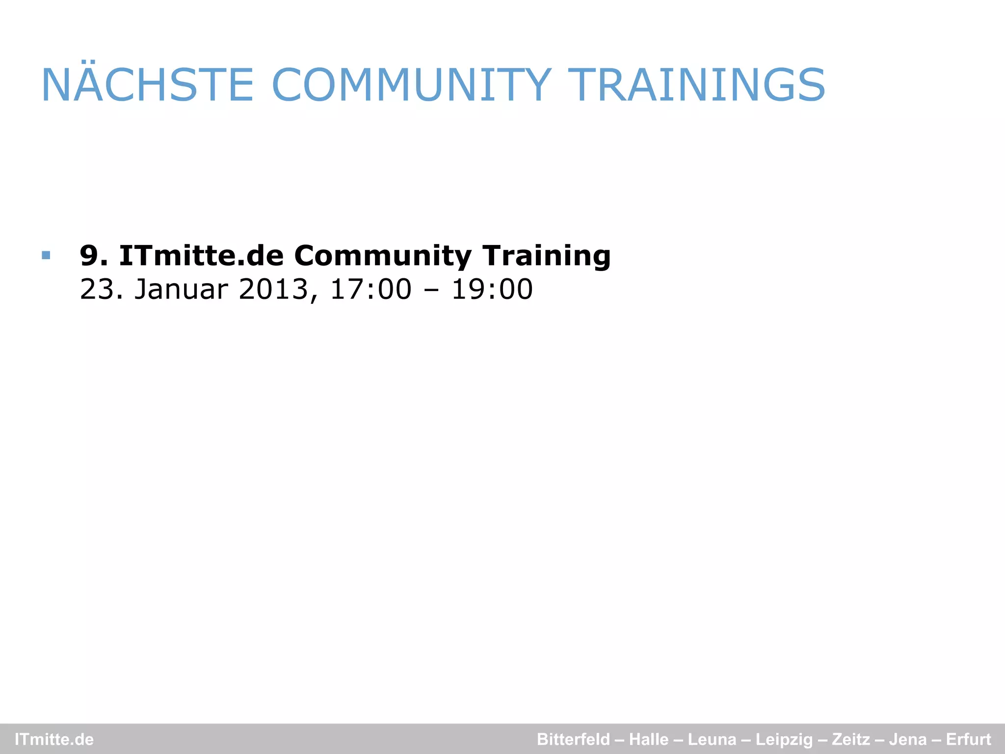 NÄCHSTE COMMUNITY TRAININGS


    9. ITmitte.de Community Training
     23. Januar 2013, 17:00 – 19:00




ITmitte.de                      Bitterfeld – Halle – Leuna – Leipzig – Zeitz – Jena – Erfurt
 