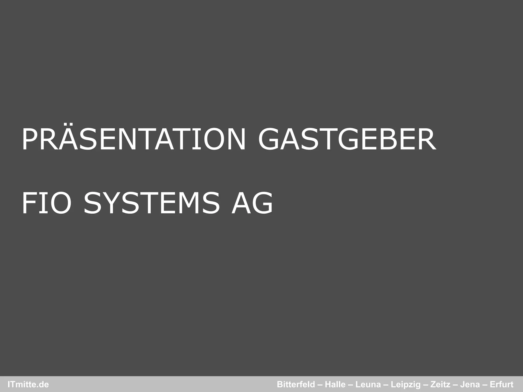 PRÄSENTATION GASTGEBER

   FIO SYSTEMS AG




ITmitte.de          Bitterfeld – Halle – Leuna – Leipzig – Zeitz – Jena – Erfurt
 