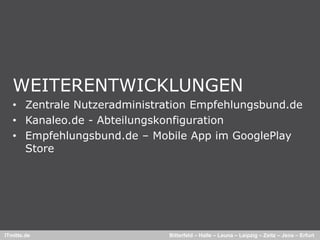 WEITERENTWICKLUNGEN
   • Zentrale Nutzeradministration Empfehlungsbund de
                                   Empfehlungsbund.de
   • Kanaleo.de - Abteilungskonfiguration
   • Empfehlungsbund de – Mobile App im GooglePlay
     Empfehlungsbund.de
     Store




ITmitte.de                    Bitterfeld – Halle – Leuna – Leipzig – Zeitz – Jena – Erfurt
 