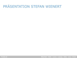 PRÄSENTATION STEFAN WIENERT




ITmitte.de          Bitterfeld – Halle – Leuna – Leipzig – Zeitz – Jena – Erfurt
 