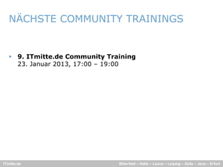 NÄCHSTE COMMUNITY TRAININGS


    9. ITmitte.de Community Training
     23. Januar 2013, 17:00 – 19:00




ITmitte.de                      Bitterfeld – Halle – Leuna – Leipzig – Zeitz – Jena – Erfurt
 