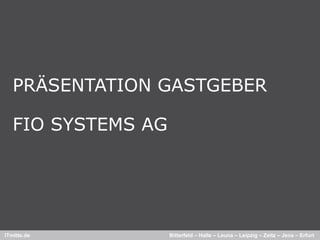 PRÄSENTATION GASTGEBER

   FIO SYSTEMS AG




ITmitte.de          Bitterfeld – Halle – Leuna – Leipzig – Zeitz – Jena – Erfurt
 