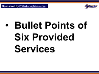 Sponsored by ITMarketingIdeas.com
SPHomeRun.com




  • Bullet Points of
    Six Provided
    Services
 