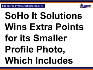 Sponsored by ITMarketingIdeas.com
SPHomeRun.com




  SoHo It Solutions
  Wins Extra Points
  for its Smaller
  Profile Photo,
  Which Includes
 