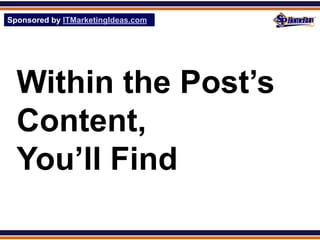 Sponsored by ITMarketingIdeas.com
SPHomeRun.com




  Within the Post’s
  Content,
  You’ll Find
 