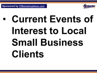 Sponsored by ITMarketingIdeas.com
SPHomeRun.com




• Current Events of
  Interest to Local
  Small Business
  Clients
 