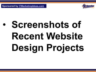 Sponsored by ITMarketingIdeas.com
SPHomeRun.com




• Screenshots of
  Recent Website
  Design Projects
 