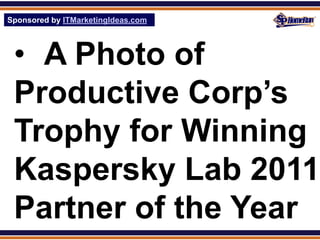 Sponsored by ITMarketingIdeas.com
SPHomeRun.com




 • A Photo of
 Productive Corp’s
 Trophy for Winning
 Kaspersky Lab 2011
 Partner of the Year
 