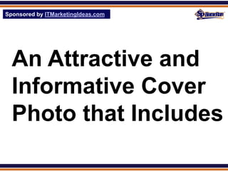 Sponsored by ITMarketingIdeas.com
SPHomeRun.com




  An Attractive and
  Informative Cover
  Photo that Includes
 