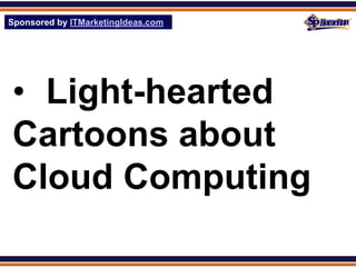 Sponsored by ITMarketingIdeas.com
SPHomeRun.com




 • Light-hearted
 Cartoons about
 Cloud Computing
 