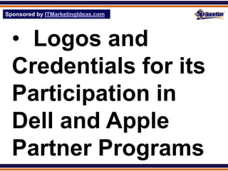 Sponsored by ITMarketingIdeas.com
SPHomeRun.com




  • Logos and
  Credentials for its
  Participation in
  Dell and Apple
  Partner Programs
 
